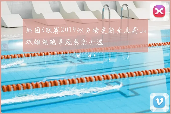 韩国K联赛2019积分榜更新全北蔚山双雄领跑争冠悬念升温