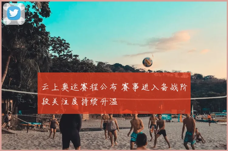 云上奥运赛程公布 赛事进入备战阶段关注度持续升温