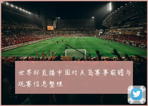 世界杯直播中国对关岛赛事前瞻与观赛信息整理