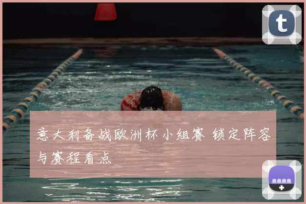 意大利备战欧洲杯小组赛 锁定阵容与赛程看点