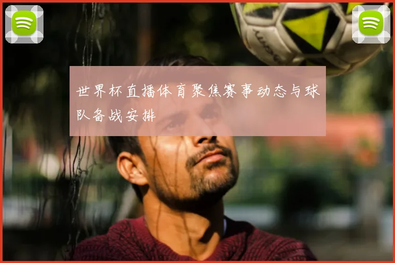 世界杯直播体育聚焦赛事动态与球队备战安排