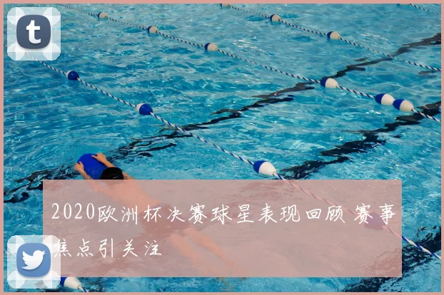 2020欧洲杯决赛球星表现回顾 赛事焦点引关注