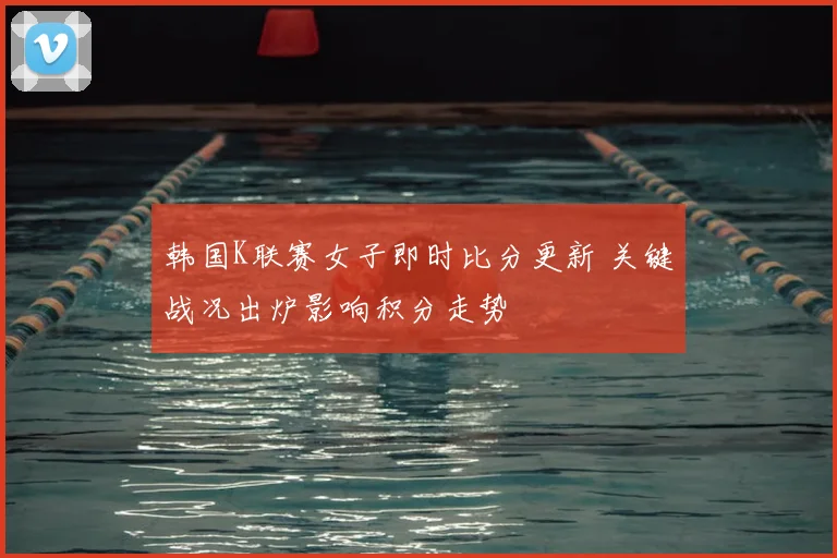 韩国K联赛女子即时比分更新 关键战况出炉影响积分走势