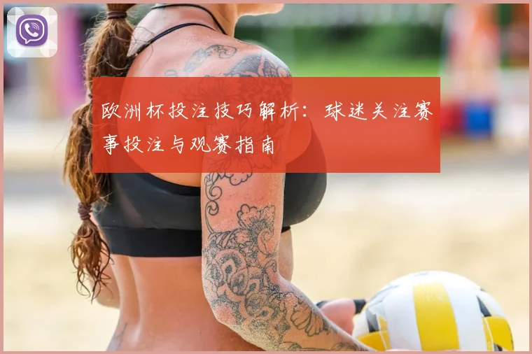 欧洲杯投注技巧解析：球迷关注赛事投注与观赛指南