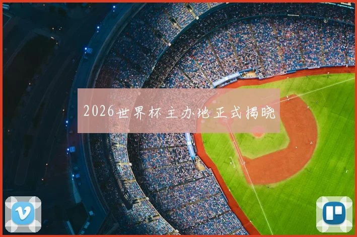 2026世界杯主办地正式揭晓