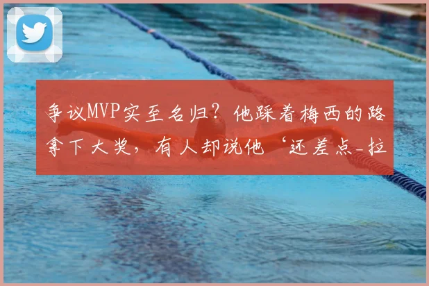 争议MVP实至名归？他踩着梅西的路拿下大奖，有人却说他‘还差点_拉明·亚马尔_诺坎普_赛季