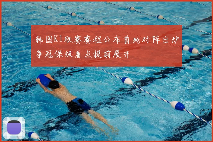 韩国K1联赛赛程公布首轮对阵出炉争冠保级看点提前展开