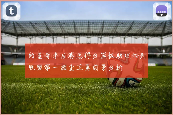 约基奇季后赛总得分篮板助攻均列联盟第一掘金卫冕前景分析