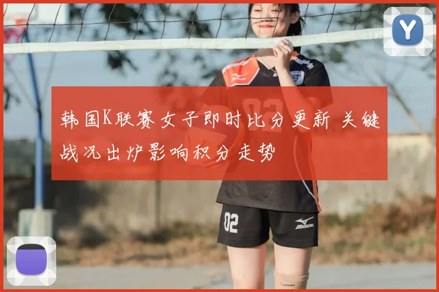韩国K联赛女子即时比分更新 关键战况出炉影响积分走势