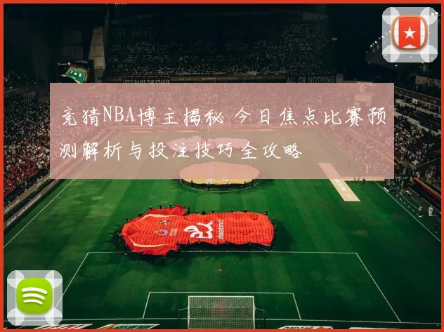 竞猜NBA博主揭秘 今日焦点比赛预测解析与投注技巧全攻略