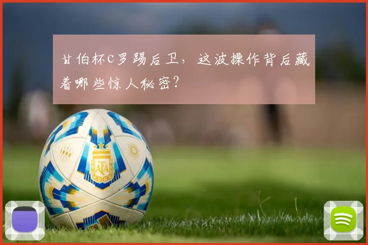 甘伯杯c罗踢后卫，这波操作背后藏着哪些惊人秘密？