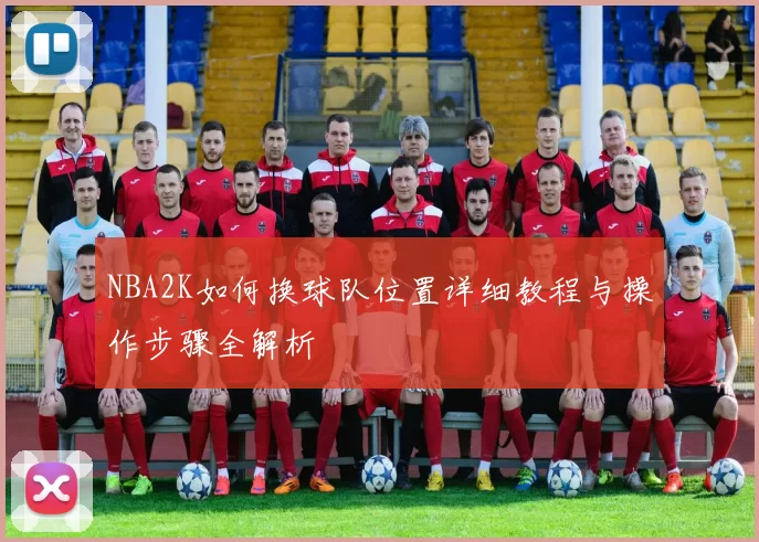 NBA2K如何换球队位置详细教程与操作步骤全解析