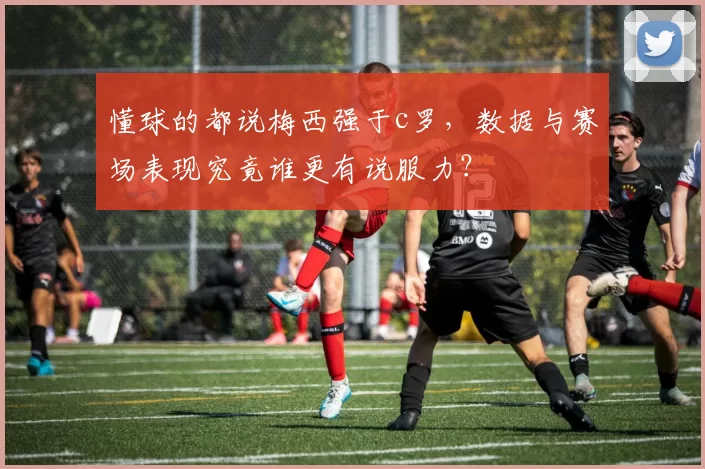 懂球的都说梅西强于c罗,数据与赛场表现究竟谁更有说服力?